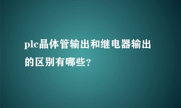 plc晶体管输出和继电器输出的区别有哪些？