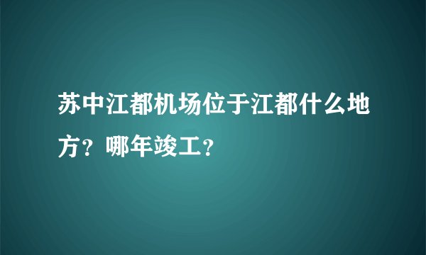 苏中江都机场位于江都什么地方？哪年竣工？