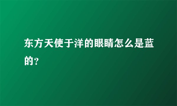 东方天使于洋的眼睛怎么是蓝的？