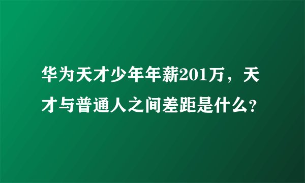 华为天才少年年薪201万,天才与普通人之间差距是什么?