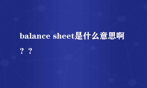 balance sheet是什么意思啊？？