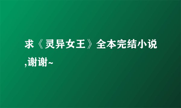 求《灵异女王》全本完结小说,谢谢~