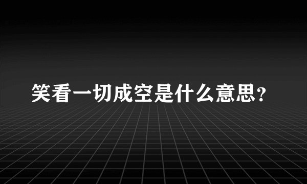 笑看一切成空是什么意思？