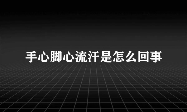 手心脚心流汗是怎么回事