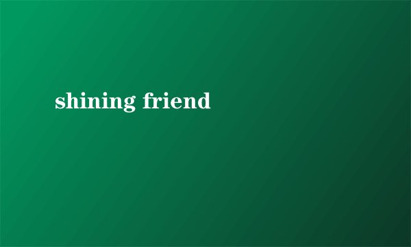shining friend