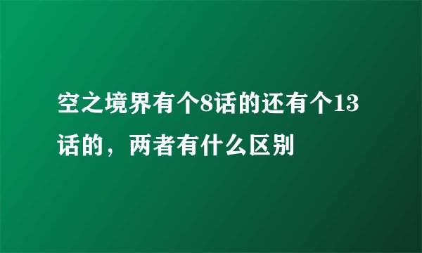 空之境界有个8话的还有个13话的，两者有什么区别