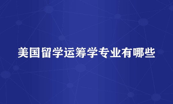 美国留学运筹学专业有哪些