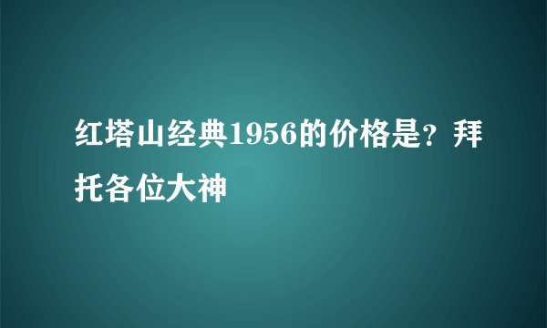 红塔山经典1956的价格是？拜托各位大神