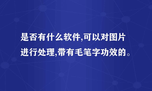 是否有什么软件,可以对图片进行处理,带有毛笔字功效的。