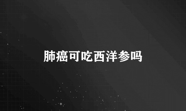肺癌可吃西洋参吗