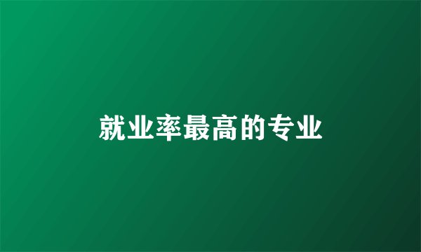 就业率最高的专业