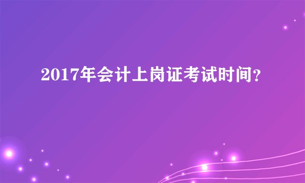 2017年会计上岗证考试时间？