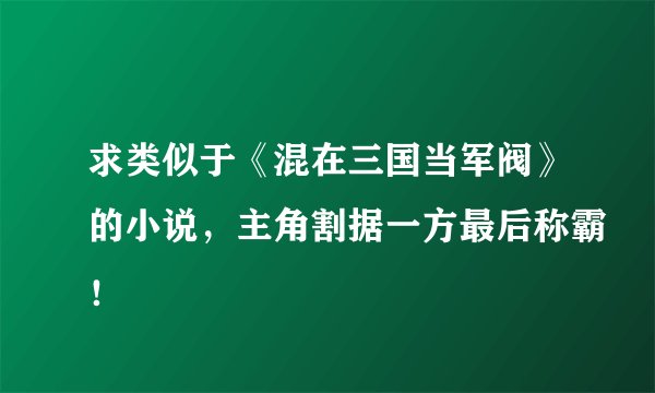 求类似于《混在三国当军阀》的小说，主角割据一方最后称霸！