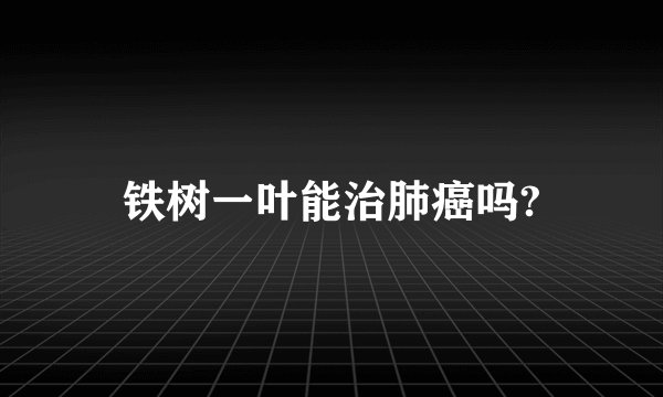 铁树一叶能治肺癌吗?