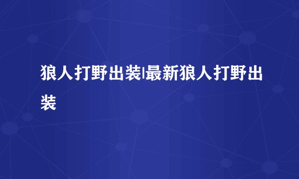 狼人打野出装|最新狼人打野出装