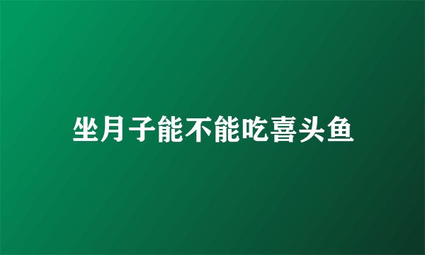 坐月子能不能吃喜头鱼