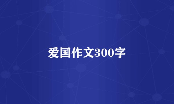爱国作文300字