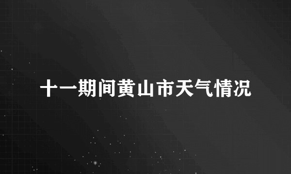 十一期间黄山市天气情况