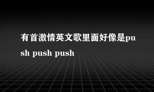 有首激情英文歌里面好像是push push push