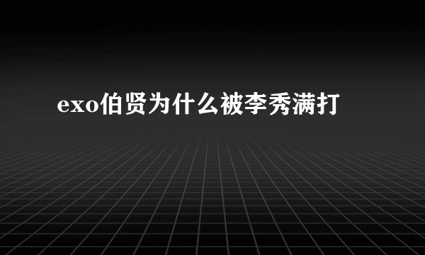 exo伯贤为什么被李秀满打