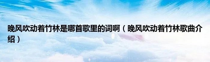 晚风吹动着竹林是哪首歌里的词啊（晚风吹动着竹林歌曲介绍）