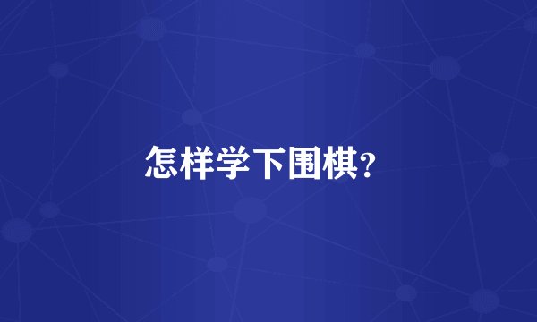 怎样学下围棋？