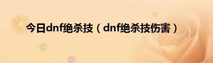 今日dnf绝杀技(dnf绝杀技伤害)