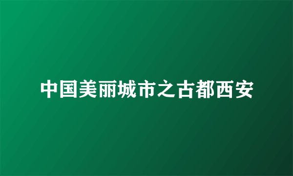 中国美丽城市之古都西安
