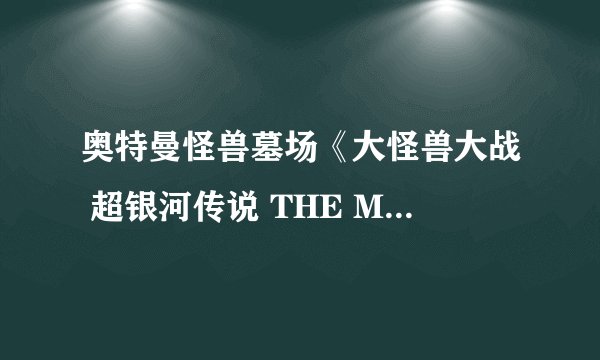 奥特曼怪兽墓场《大怪兽大战 超银河传说 THE MOVIE》