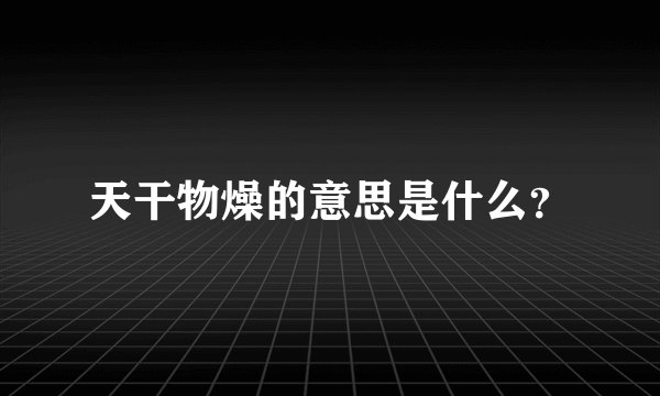 天干物燥的意思是什么？