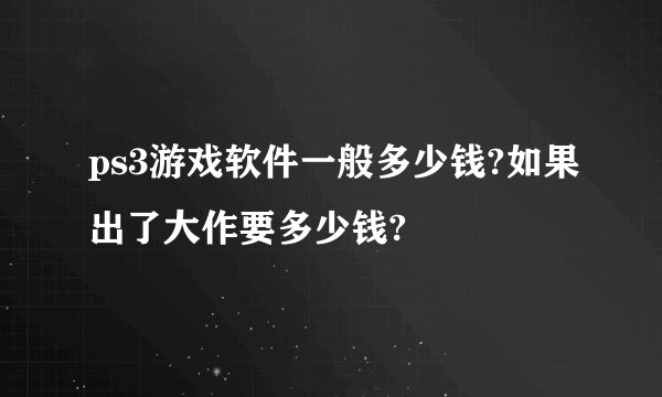 ps3游戏软件一般多少钱?如果出了大作要多少钱?