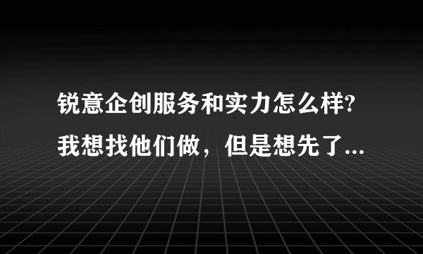 锐意企创服务和实力怎么样?我想找他们做，但是想先了解一下他们的实力
