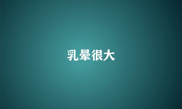 乳晕很大