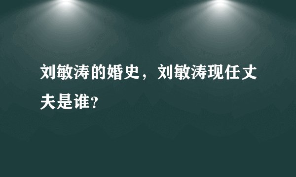 刘敏涛的婚史,刘敏涛现任丈夫是谁?