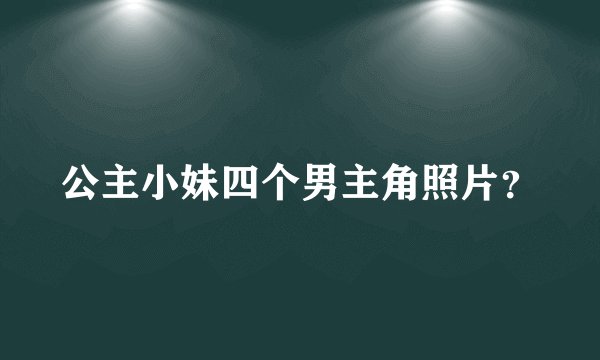 公主小妹四个男主角照片？