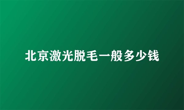 北京激光脱毛一般多少钱