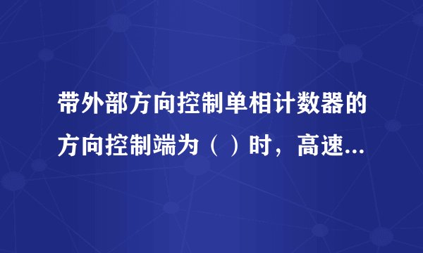 带外部方向控制单相计数器的方向控制端为（）时，高速计数器为加计数。