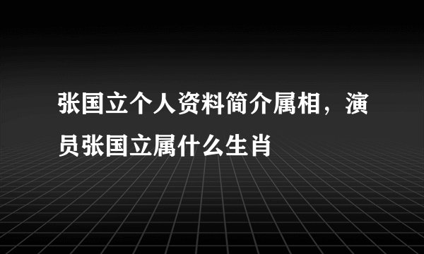 张国立个人资料简介属相，演员张国立属什么生肖