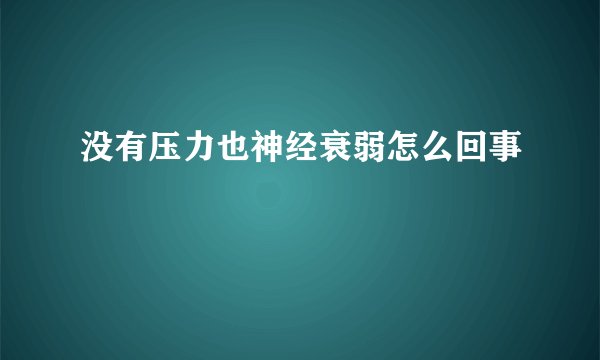 没有压力也神经衰弱怎么回事