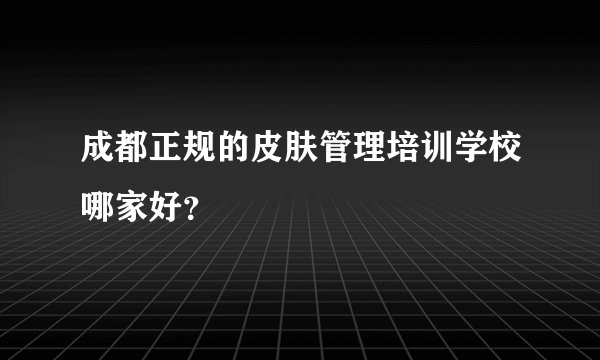 成都正规的皮肤管理培训学校哪家好?