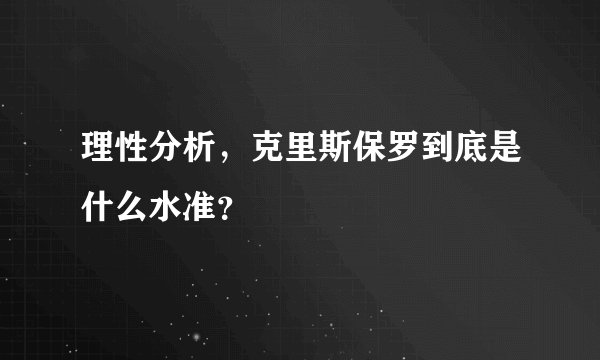 理性分析，克里斯保罗到底是什么水准？