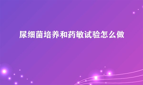 尿细菌培养和药敏试验怎么做