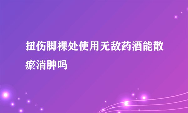 扭伤脚裸处使用无敌药酒能散瘀消肿吗