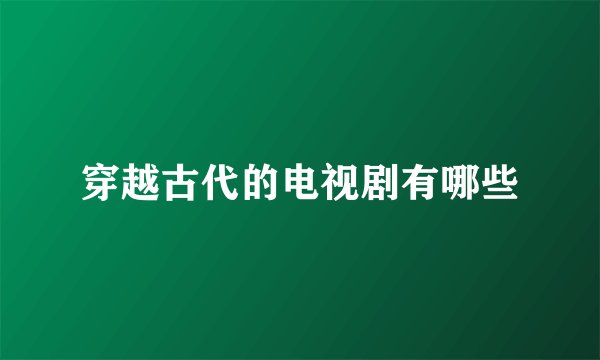 穿越古代的电视剧有哪些