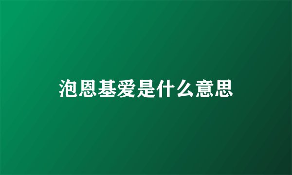 泡恩基爱是什么意思