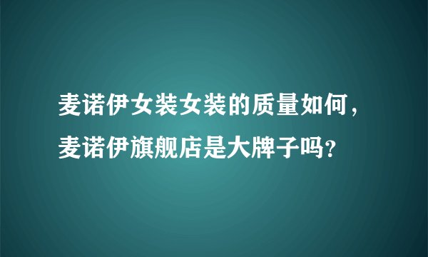 麦诺伊女装女装的质量如何，麦诺伊旗舰店是大牌子吗？