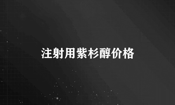 注射用紫杉醇价格