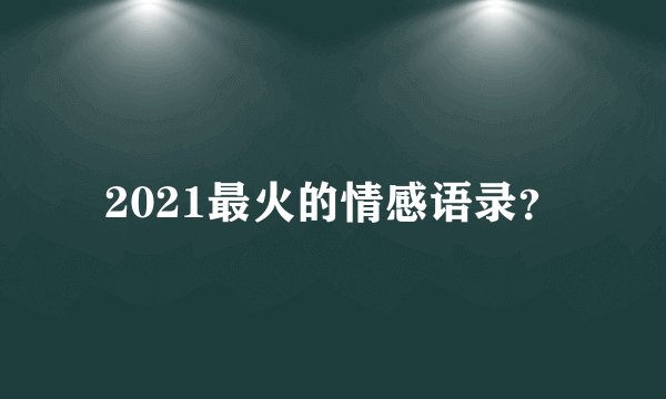 2021最火的情感语录？