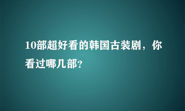 10部超好看的韩国古装剧，你看过哪几部？