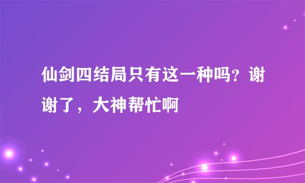 仙剑四结局只有这一种吗？谢谢了，大神帮忙啊